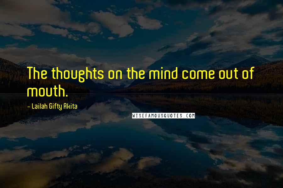 Lailah Gifty Akita Quotes: The thoughts on the mind come out of mouth.