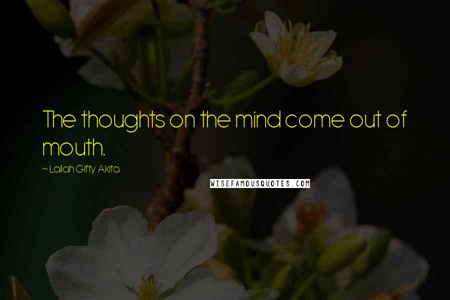 Lailah Gifty Akita Quotes: The thoughts on the mind come out of mouth.