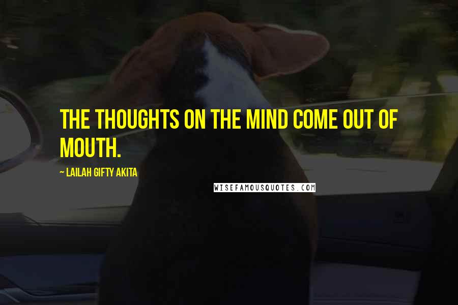 Lailah Gifty Akita Quotes: The thoughts on the mind come out of mouth.