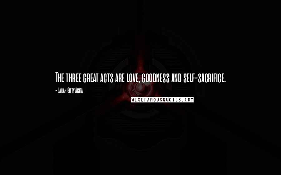 Lailah Gifty Akita Quotes: The three great acts are love, goodness and self-sacrifice.