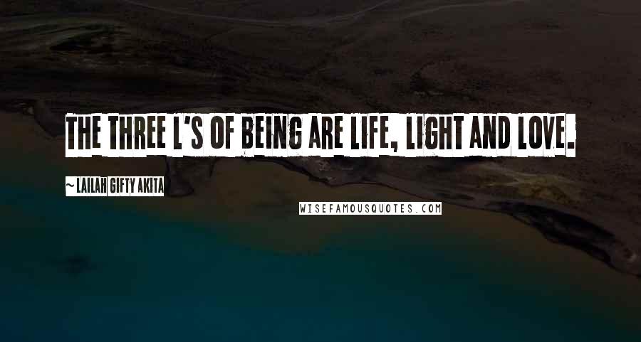 Lailah Gifty Akita Quotes: The three l's of being are life, light and love.