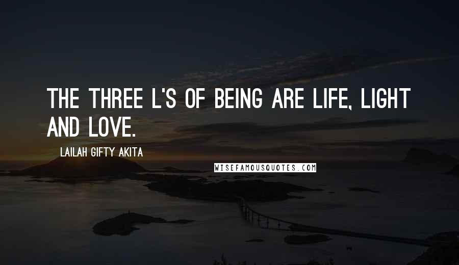 Lailah Gifty Akita Quotes: The three l's of being are life, light and love.