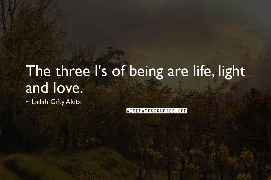 Lailah Gifty Akita Quotes: The three l's of being are life, light and love.