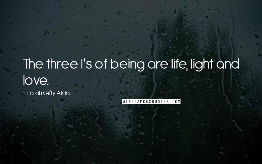 Lailah Gifty Akita Quotes: The three l's of being are life, light and love.