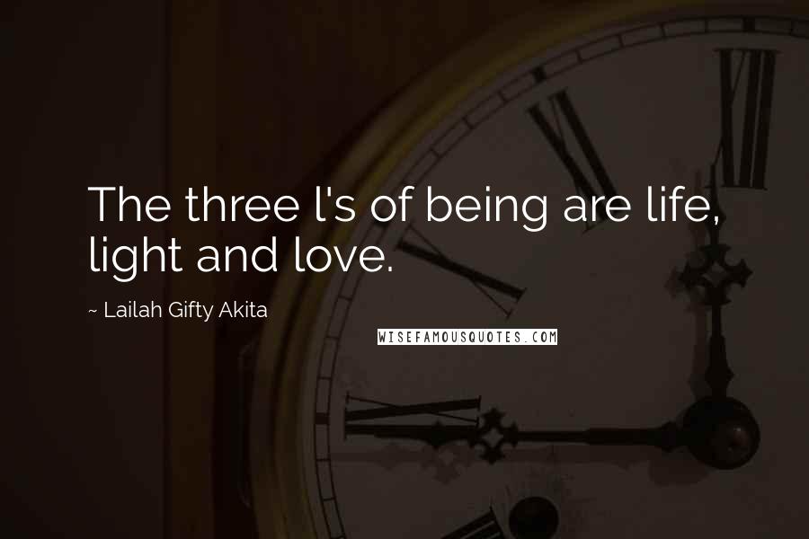 Lailah Gifty Akita Quotes: The three l's of being are life, light and love.