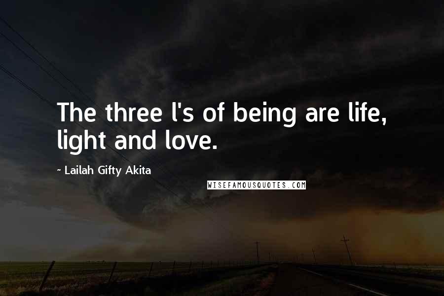 Lailah Gifty Akita Quotes: The three l's of being are life, light and love.