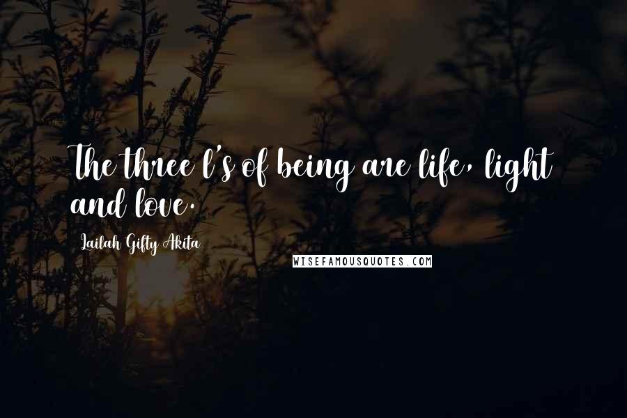 Lailah Gifty Akita Quotes: The three l's of being are life, light and love.