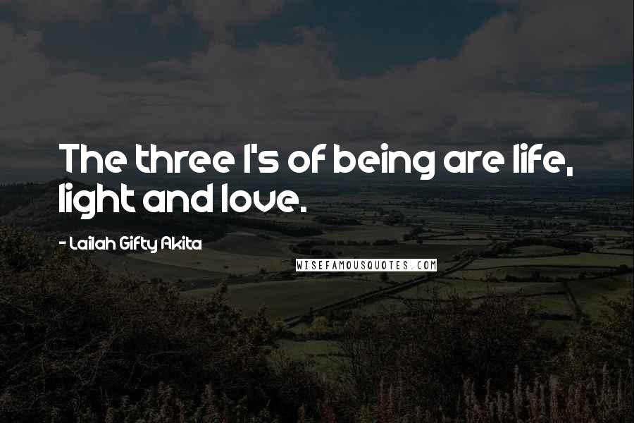 Lailah Gifty Akita Quotes: The three l's of being are life, light and love.