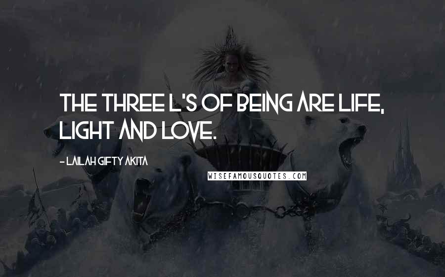 Lailah Gifty Akita Quotes: The three l's of being are life, light and love.