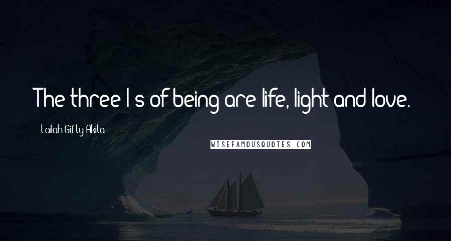 Lailah Gifty Akita Quotes: The three l's of being are life, light and love.