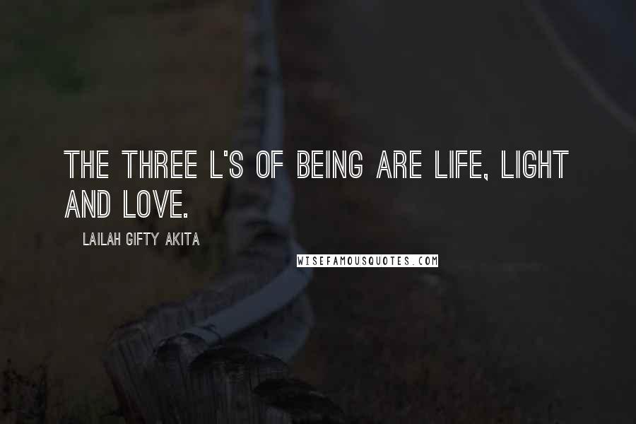 Lailah Gifty Akita Quotes: The three l's of being are life, light and love.