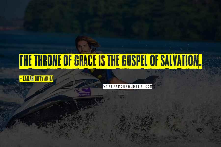 Lailah Gifty Akita Quotes: The throne of grace is the gospel of salvation.