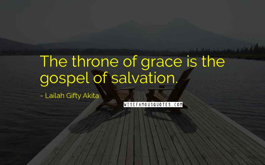 Lailah Gifty Akita Quotes: The throne of grace is the gospel of salvation.