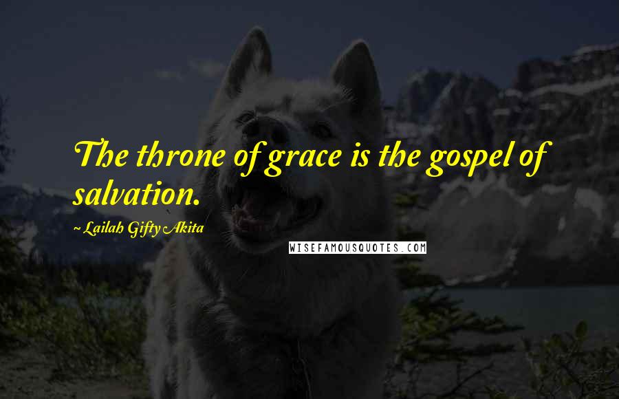 Lailah Gifty Akita Quotes: The throne of grace is the gospel of salvation.