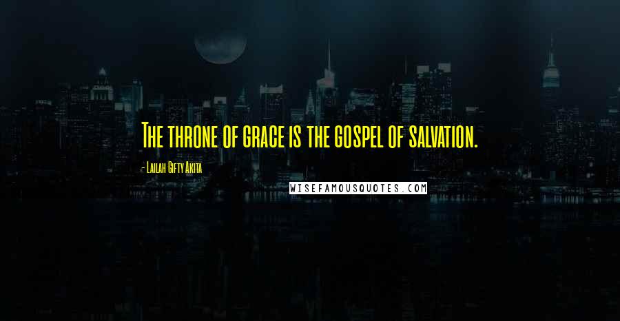 Lailah Gifty Akita Quotes: The throne of grace is the gospel of salvation.