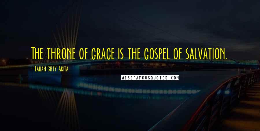 Lailah Gifty Akita Quotes: The throne of grace is the gospel of salvation.