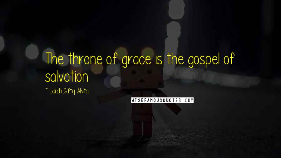 Lailah Gifty Akita Quotes: The throne of grace is the gospel of salvation.