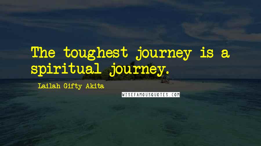 Lailah Gifty Akita Quotes: The toughest journey is a spiritual journey.