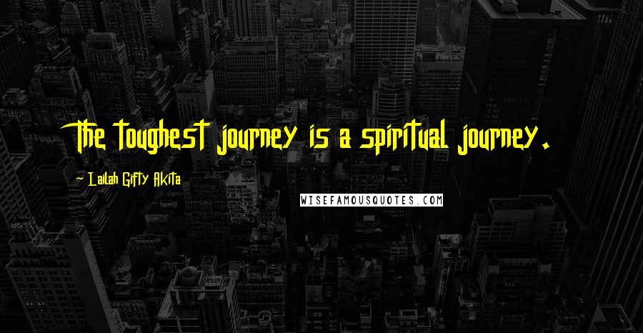 Lailah Gifty Akita Quotes: The toughest journey is a spiritual journey.