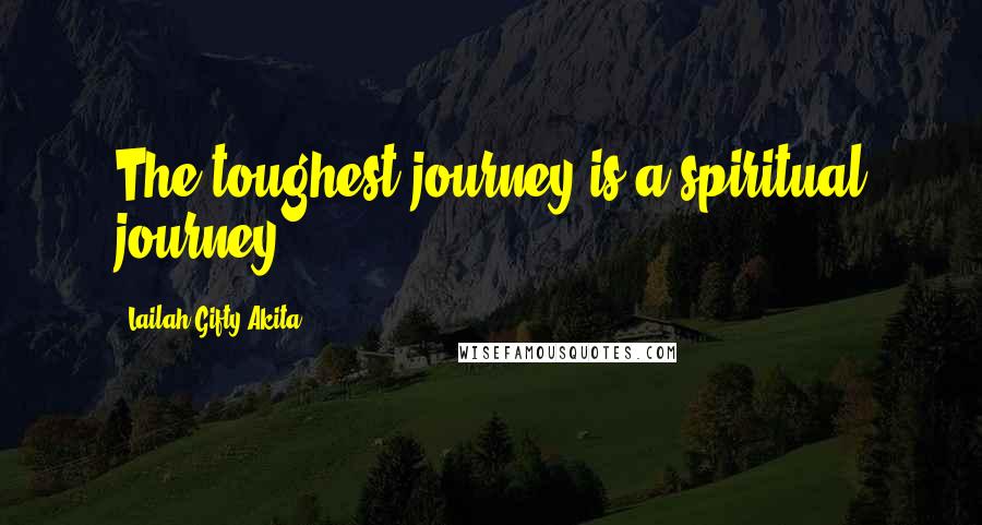 Lailah Gifty Akita Quotes: The toughest journey is a spiritual journey.