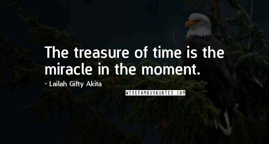 Lailah Gifty Akita Quotes: The treasure of time is the miracle in the moment.