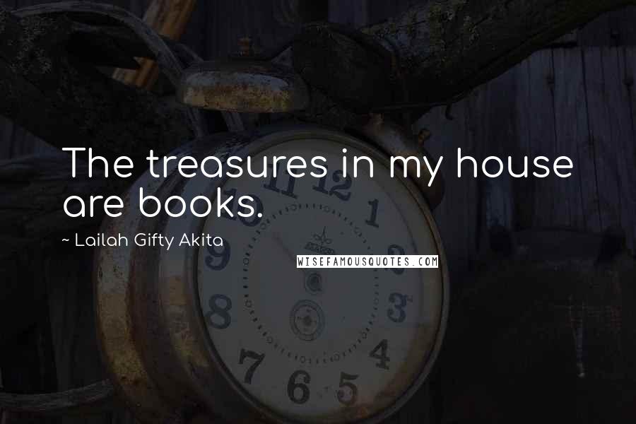 Lailah Gifty Akita Quotes: The treasures in my house are books.