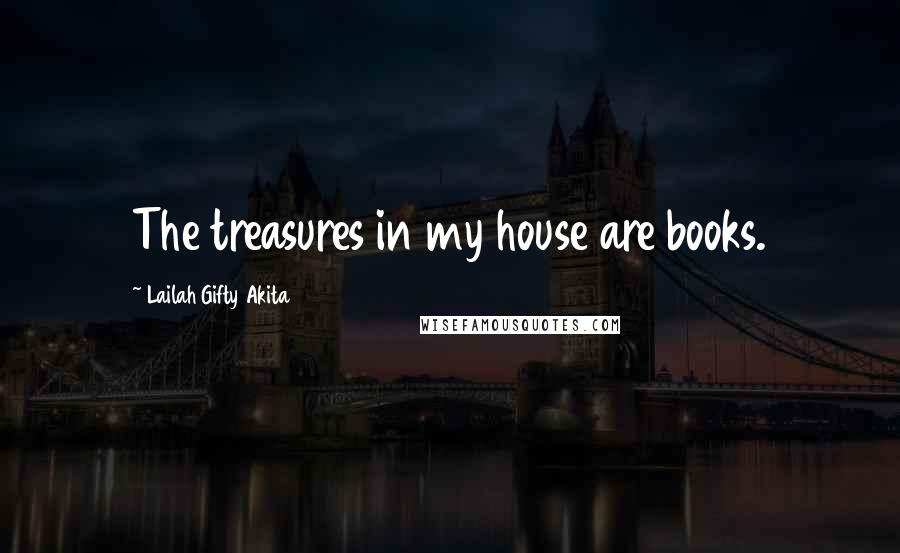 Lailah Gifty Akita Quotes: The treasures in my house are books.