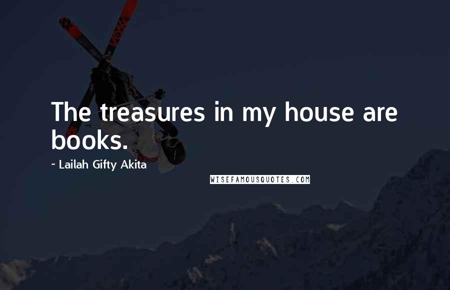 Lailah Gifty Akita Quotes: The treasures in my house are books.