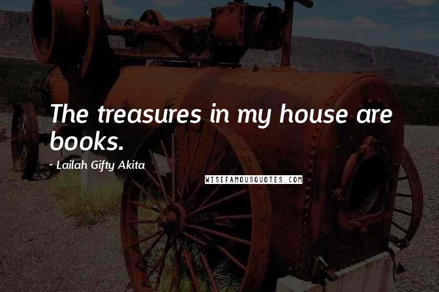 Lailah Gifty Akita Quotes: The treasures in my house are books.