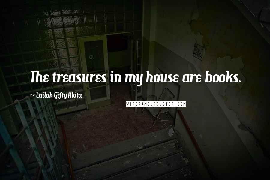 Lailah Gifty Akita Quotes: The treasures in my house are books.