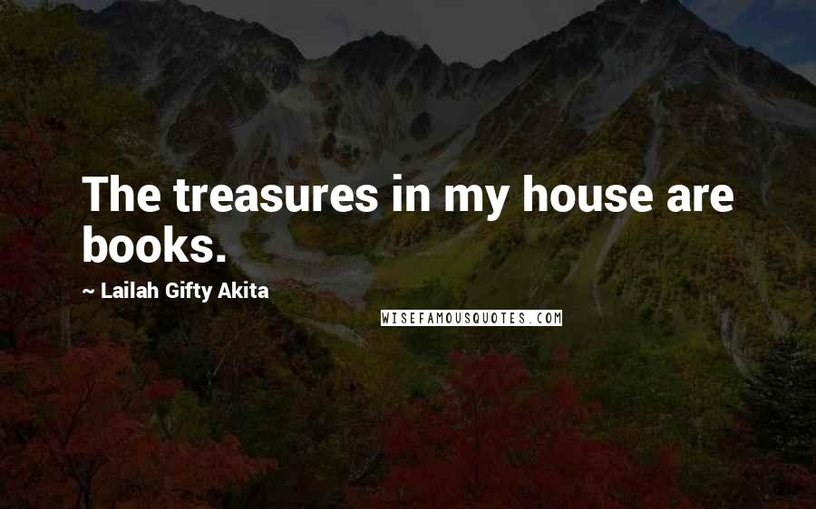 Lailah Gifty Akita Quotes: The treasures in my house are books.