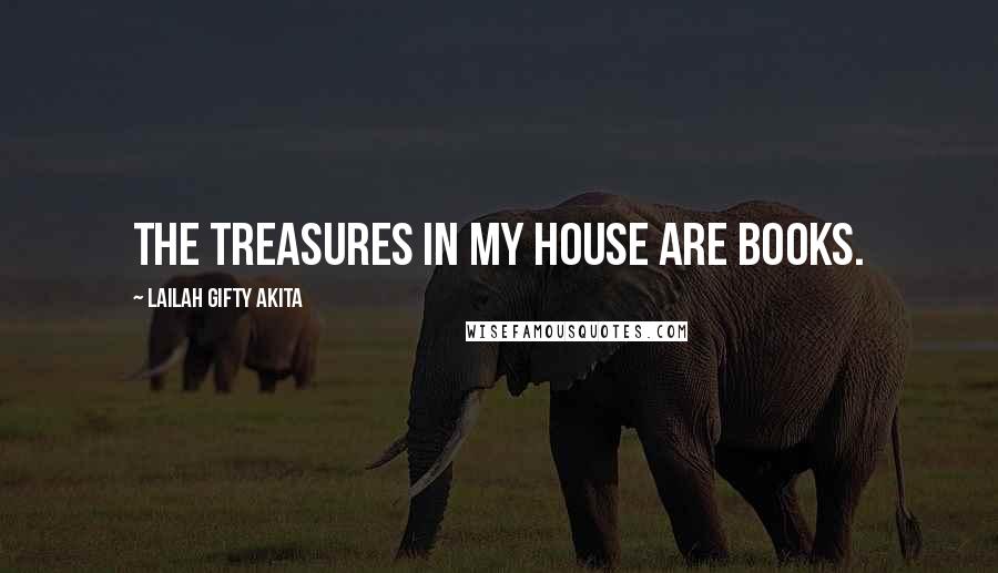 Lailah Gifty Akita Quotes: The treasures in my house are books.