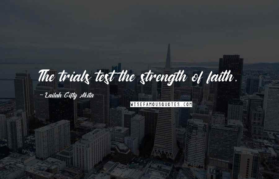 Lailah Gifty Akita Quotes: The trials test the strength of faith.