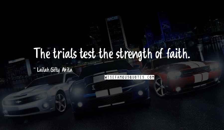 Lailah Gifty Akita Quotes: The trials test the strength of faith.