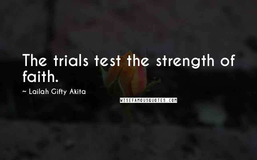 Lailah Gifty Akita Quotes: The trials test the strength of faith.