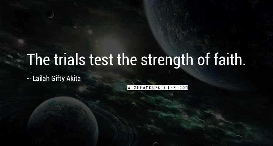 Lailah Gifty Akita Quotes: The trials test the strength of faith.
