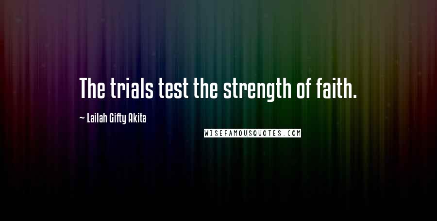 Lailah Gifty Akita Quotes: The trials test the strength of faith.