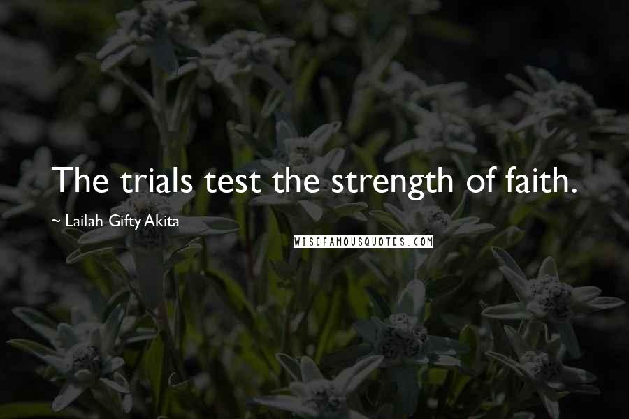 Lailah Gifty Akita Quotes: The trials test the strength of faith.