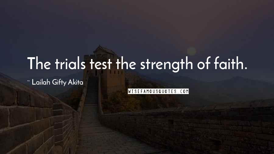 Lailah Gifty Akita Quotes: The trials test the strength of faith.