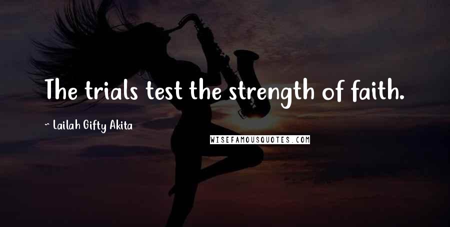 Lailah Gifty Akita Quotes: The trials test the strength of faith.