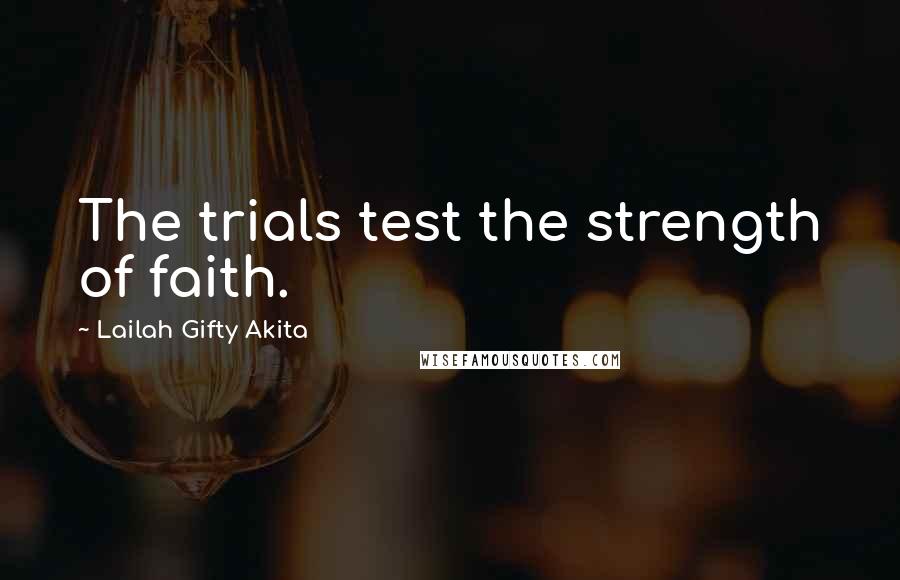 Lailah Gifty Akita Quotes: The trials test the strength of faith.