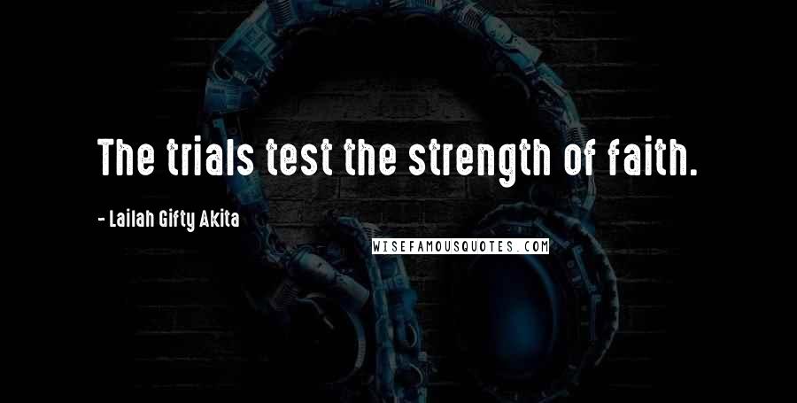Lailah Gifty Akita Quotes: The trials test the strength of faith.