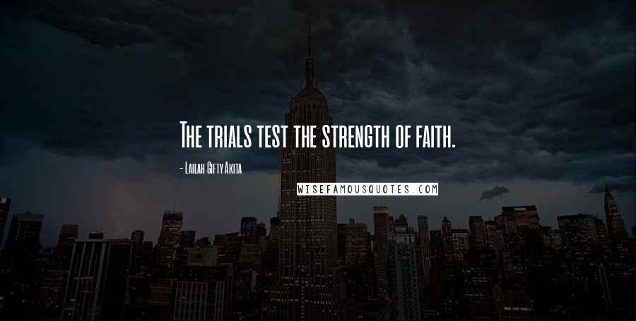 Lailah Gifty Akita Quotes: The trials test the strength of faith.