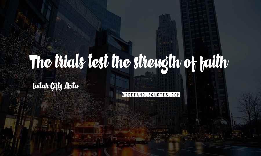 Lailah Gifty Akita Quotes: The trials test the strength of faith.