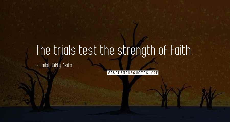 Lailah Gifty Akita Quotes: The trials test the strength of faith.