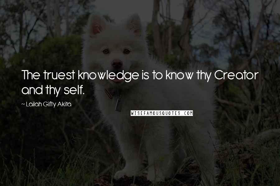 Lailah Gifty Akita Quotes: The truest knowledge is to know thy Creator and thy self.