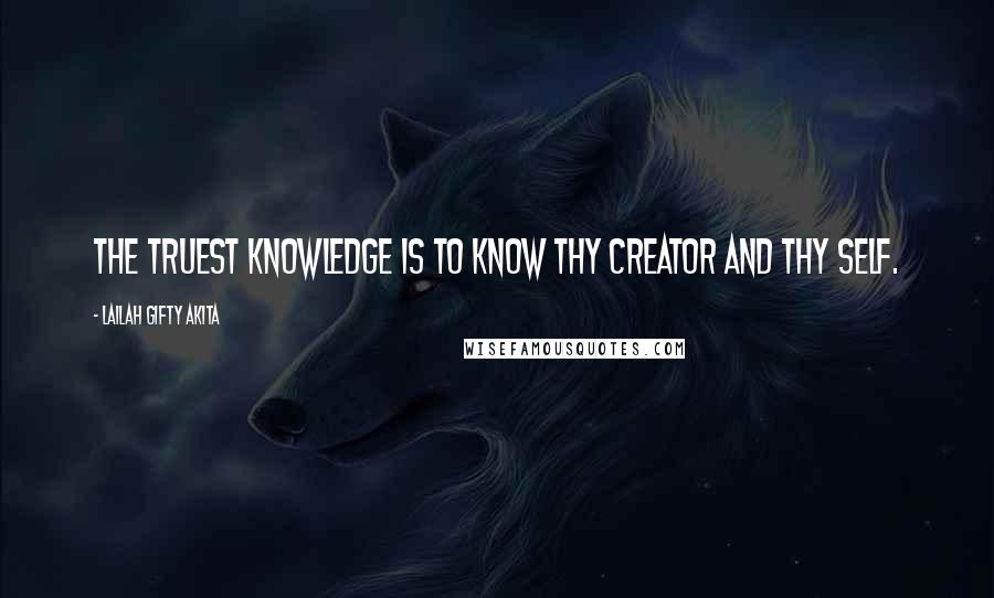 Lailah Gifty Akita Quotes: The truest knowledge is to know thy Creator and thy self.