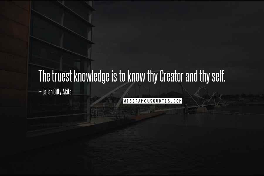 Lailah Gifty Akita Quotes: The truest knowledge is to know thy Creator and thy self.