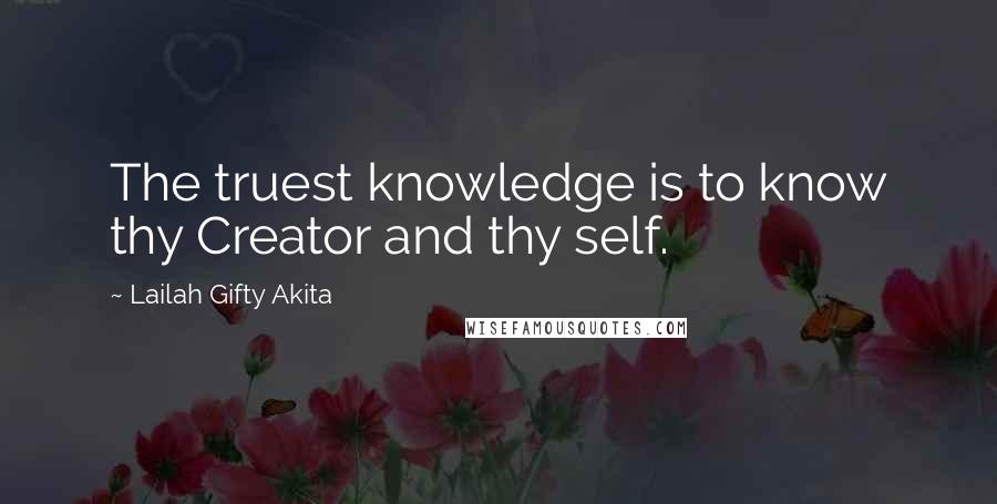 Lailah Gifty Akita Quotes: The truest knowledge is to know thy Creator and thy self.