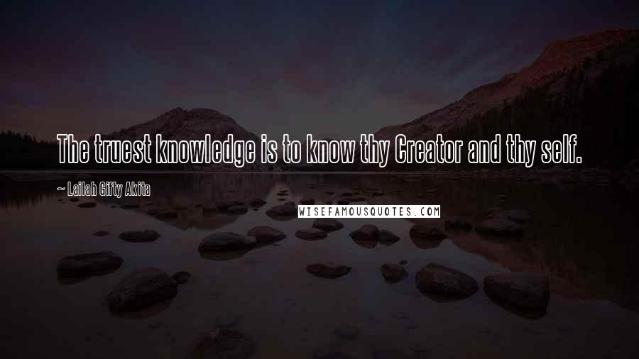 Lailah Gifty Akita Quotes: The truest knowledge is to know thy Creator and thy self.